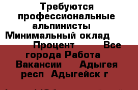 Требуются профессиональные альпинисты. › Минимальный оклад ­ 90 000 › Процент ­ 20 - Все города Работа » Вакансии   . Адыгея респ.,Адыгейск г.